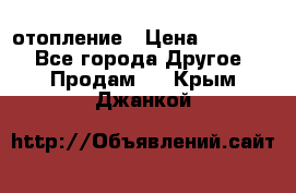 отопление › Цена ­ 50 000 - Все города Другое » Продам   . Крым,Джанкой